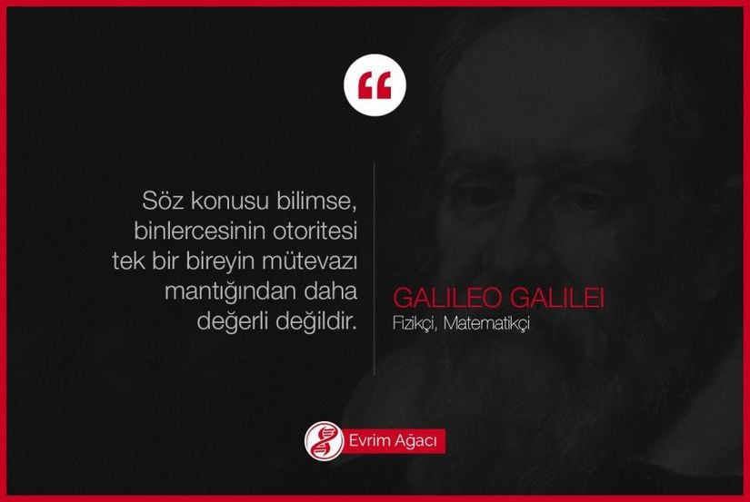 "Söz konusu bilimse, binlercesinin otoritesi tek bir bireyin mütevazı mantığından daha değerli değildir."  Galileo Galilei (15 Şubat 1564- 8 Ocak 1642: İtalyan fizikçi, matematikçi, astronom ve filozof, Bilimsel Devrim'in babası)