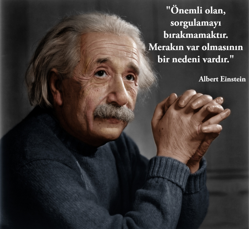 "Önemli olan sorgulamayı bırakmamaktır. Merakın var olmasının bir nedeni vardır. İnsan sonsuzluğun, yaşamın ve gerçekliğin hayret verici yapısına kafa yordukça, şaşakalmaktan kendini alamaz. Bu, eğer ki insan her gün bu gizemin küçücük bir parçasını algılamaya çalışıyorsa, bu onun için yeterlidir. Asla kutsal merakınızı yitirmeyin."  Albert Einstein